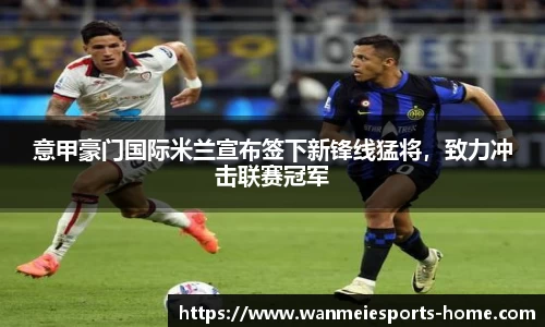 意甲豪门国际米兰宣布签下新锋线猛将，致力冲击联赛冠军