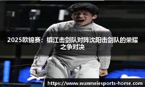 2025欧锦赛:镇江击剑队对阵沈阳击剑队的荣耀之争对决